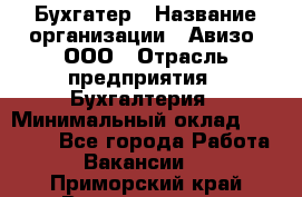 Бухгатер › Название организации ­ Авизо, ООО › Отрасль предприятия ­ Бухгалтерия › Минимальный оклад ­ 45 000 - Все города Работа » Вакансии   . Приморский край,Владивосток г.